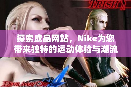 探索成品网站，Nike为您带来独特的运动体验与潮流选择