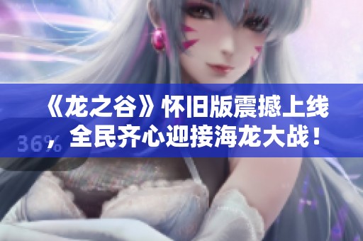 《龙之谷》怀旧版震撼上线，全民齐心迎接海龙大战！