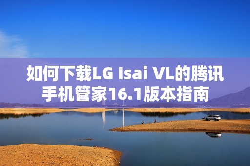 如何下载LG Isai VL的腾讯手机管家16.1版本指南