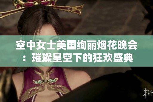 空中女士美国绚丽烟花晚会：璀璨星空下的狂欢盛典