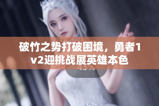 破竹之势打破困境，勇者1v2迎挑战展英雄本色