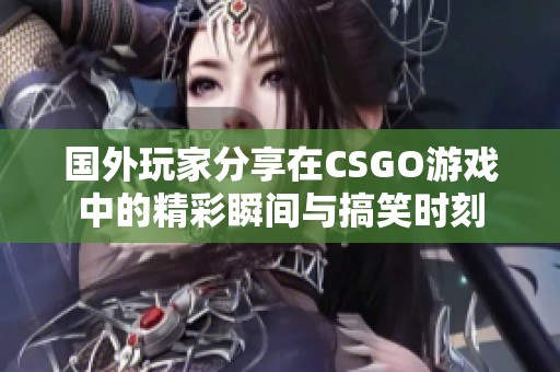 国外玩家分享在CSGO游戏中的精彩瞬间与搞笑时刻