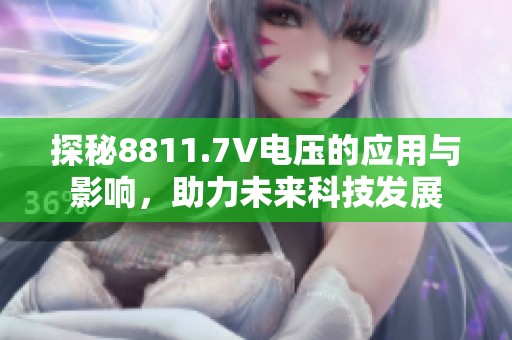 探秘8811.7V电压的应用与影响，助力未来科技发展