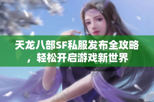 天龙八部SF私服发布全攻略，轻松开启游戏新世界