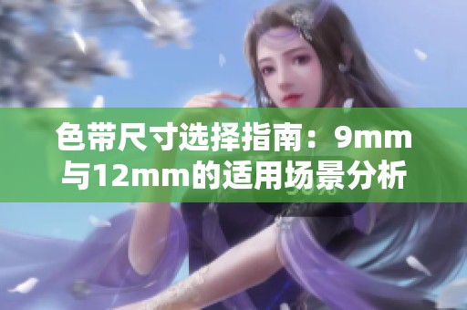 色带尺寸选择指南：9mm与12mm的适用场景分析