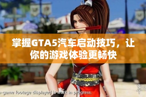 掌握GTA5汽车启动技巧，让你的游戏体验更畅快