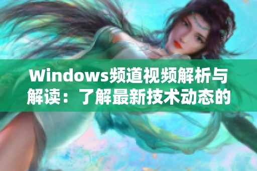 Windows频道视频解析与解读：了解最新技术动态的最佳途径