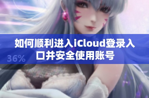 如何顺利进入iCloud登录入口并安全使用账号