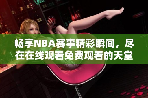 畅享NBA赛事精彩瞬间，尽在在线观看免费观看的天堂