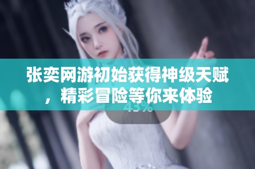 张奕网游初始获得神级天赋，精彩冒险等你来体验