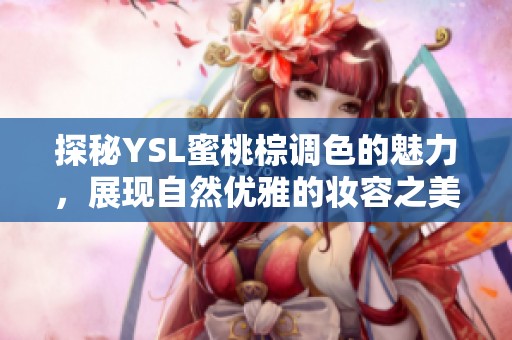 探秘YSL蜜桃棕调色的魅力，展现自然优雅的妆容之美