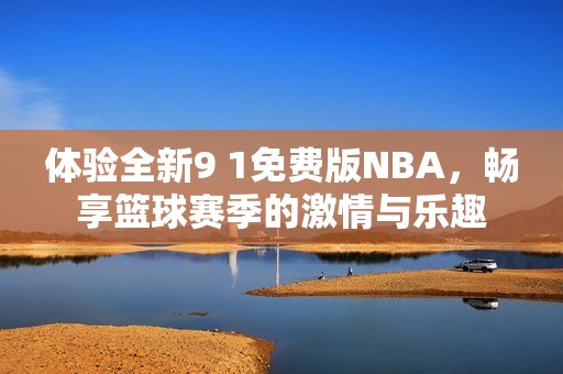 体验全新9 1免费版NBA，畅享篮球赛季的激情与乐趣