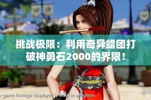 挑战极限：利用奇异蜡团打破神勇石2000的界限！