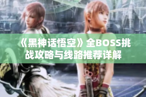 《黑神话悟空》全BOSS挑战攻略与线路推荐详解