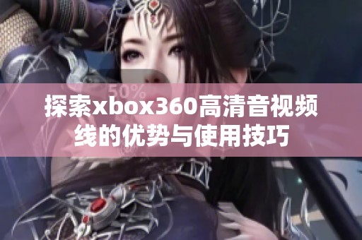 探索xbox360高清音视频线的优势与使用技巧