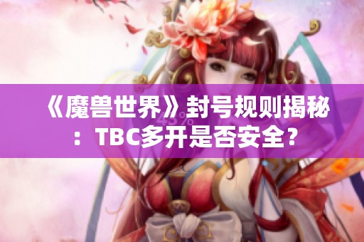 《魔兽世界》封号规则揭秘：TBC多开是否安全？