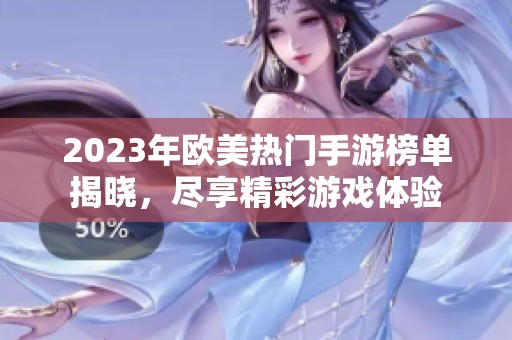 2023年欧美热门手游榜单揭晓，尽享精彩游戏体验