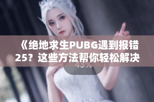 《绝地求生PUBG遇到报错25？这些方法帮你轻松解决》