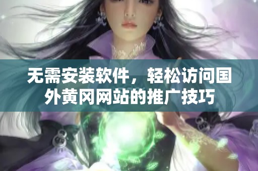 无需安装软件，轻松访问国外黄冈网站的推广技巧