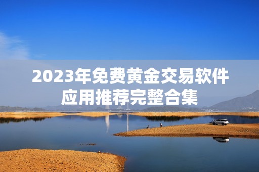 2023年免费黄金交易软件应用推荐完整合集