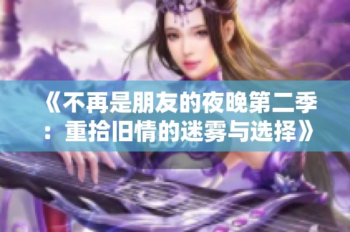 《不再是朋友的夜晚第二季：重拾旧情的迷雾与选择》