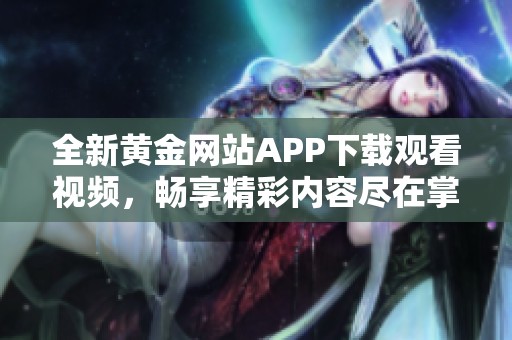 全新黄金网站APP下载观看视频，畅享精彩内容尽在掌握