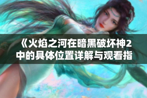 《火焰之河在暗黑破坏神2中的具体位置详解与观看指南》