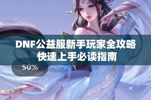 DNF公益服新手玩家全攻略 快速上手必读指南