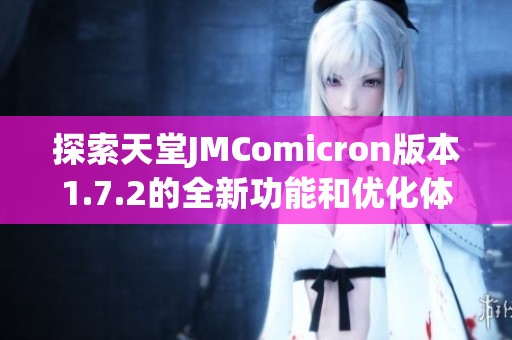 探索天堂JMComicron版本1.7.2的全新功能和优化体验