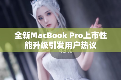 全新MacBook Pro上市性能升级引发用户热议