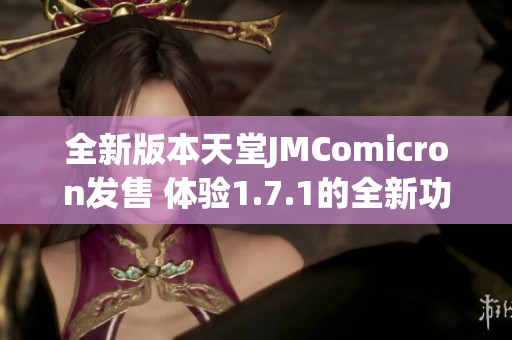 全新版本天堂JMComicron发售 体验1.7.1的全新功能与改进