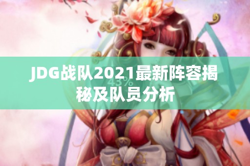 JDG战队2021最新阵容揭秘及队员分析