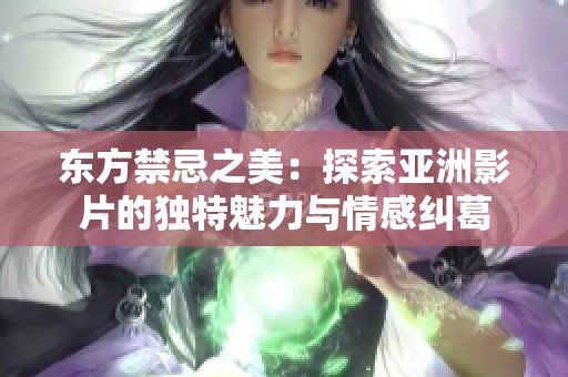 东方禁忌之美：探索亚洲影片的独特魅力与情感纠葛