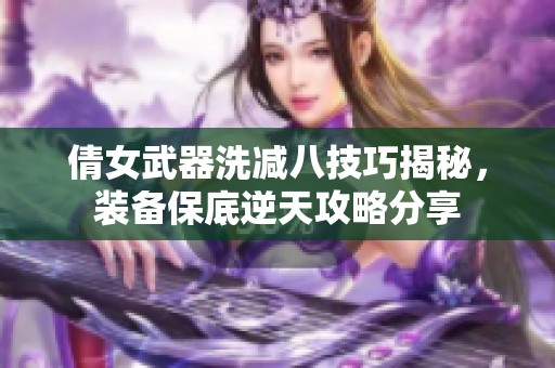 倩女武器洗减八技巧揭秘，装备保底逆天攻略分享