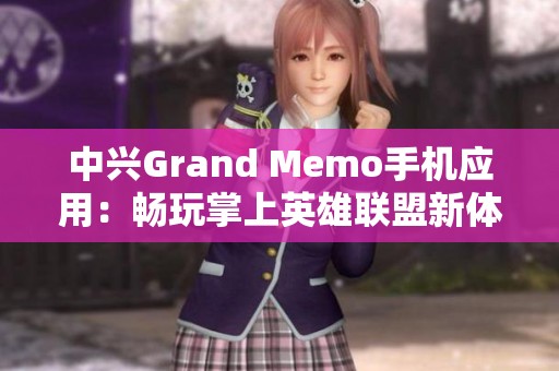 中兴Grand Memo手机应用：畅玩掌上英雄联盟新体验