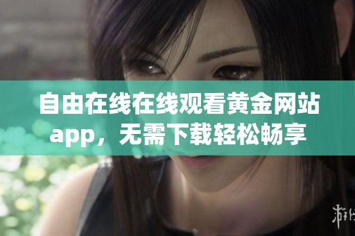 自由在线在线观看黄金网站app，无需下载轻松畅享