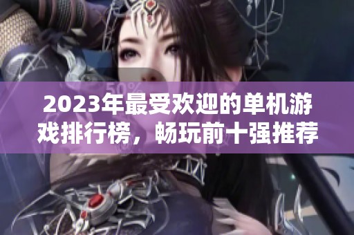 2023年最受欢迎的单机游戏排行榜，畅玩前十强推荐