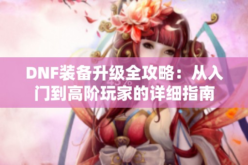 DNF装备升级全攻略：从入门到高阶玩家的详细指南