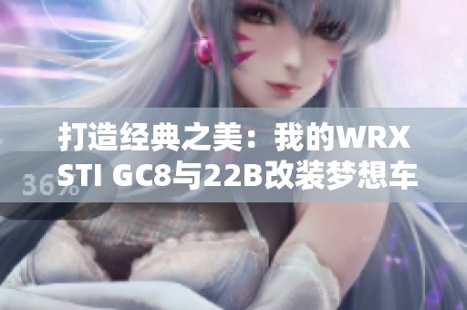 打造经典之美：我的WRX STI GC8与22B改装梦想车库记