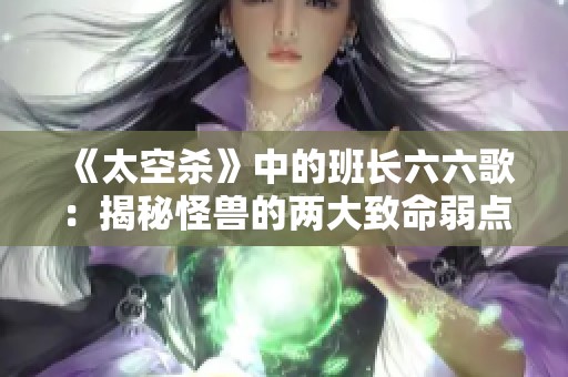 《太空杀》中的班长六六歌：揭秘怪兽的两大致命弱点