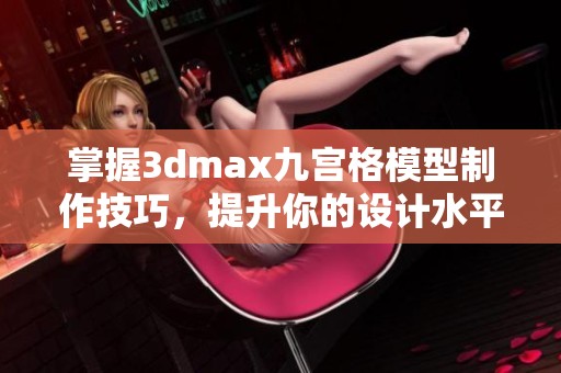 掌握3dmax九宫格模型制作技巧，提升你的设计水平