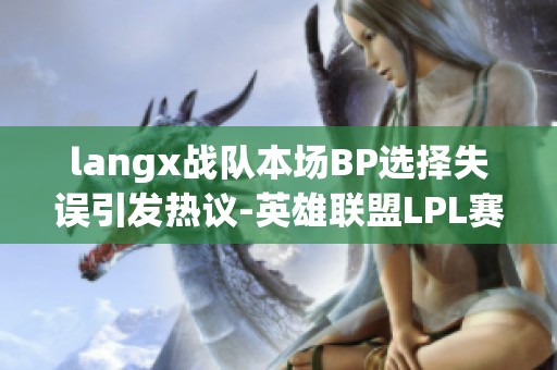 langx战队本场BP选择失误引发热议-英雄联盟LPL赛区讨论