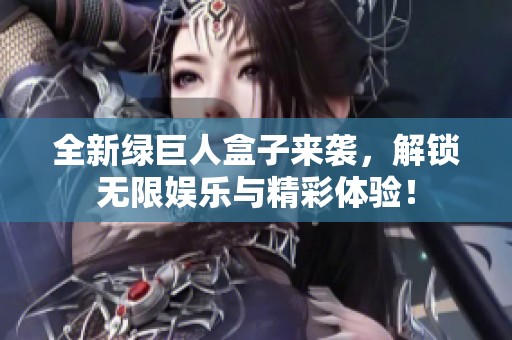 全新绿巨人盒子来袭，解锁无限娱乐与精彩体验！