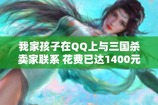 我家孩子在QQ上与三国杀卖家联系 花费已达1400元