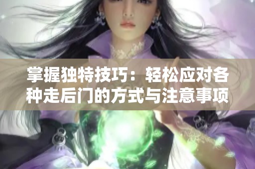 掌握独特技巧：轻松应对各种走后门的方式与注意事项