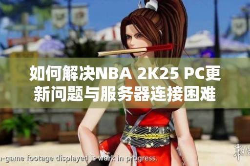 如何解决NBA 2K25 PC更新问题与服务器连接困难