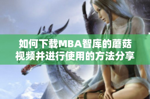 如何下载MBA智库的蘑菇视频并进行使用的方法分享