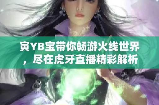 寅YB宝带你畅游火线世界，尽在虎牙直播精彩解析