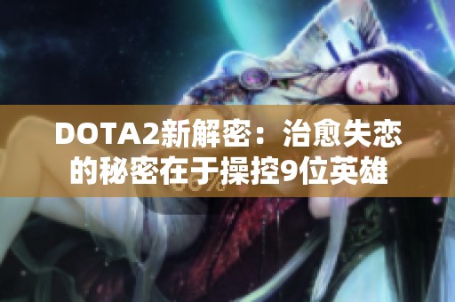 DOTA2新解密：治愈失恋的秘密在于操控9位英雄