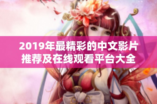 2019年最精彩的中文影片推荐及在线观看平台大全